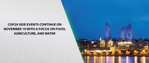 COP29 Side Events Continue on November 19 with a Focus on Food, Agriculture, and Water