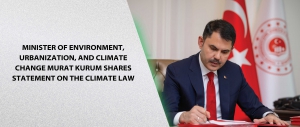 Minister of Environment, Urbanization, and Climate Change Murat Kurum Shares Statement on the Climate Law