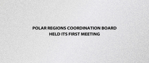 Polar Regions Coordination Board Held Its First Meeting