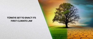 TÜRKİYE SET TO ENACT ITS FIRST CLIMATE LAW