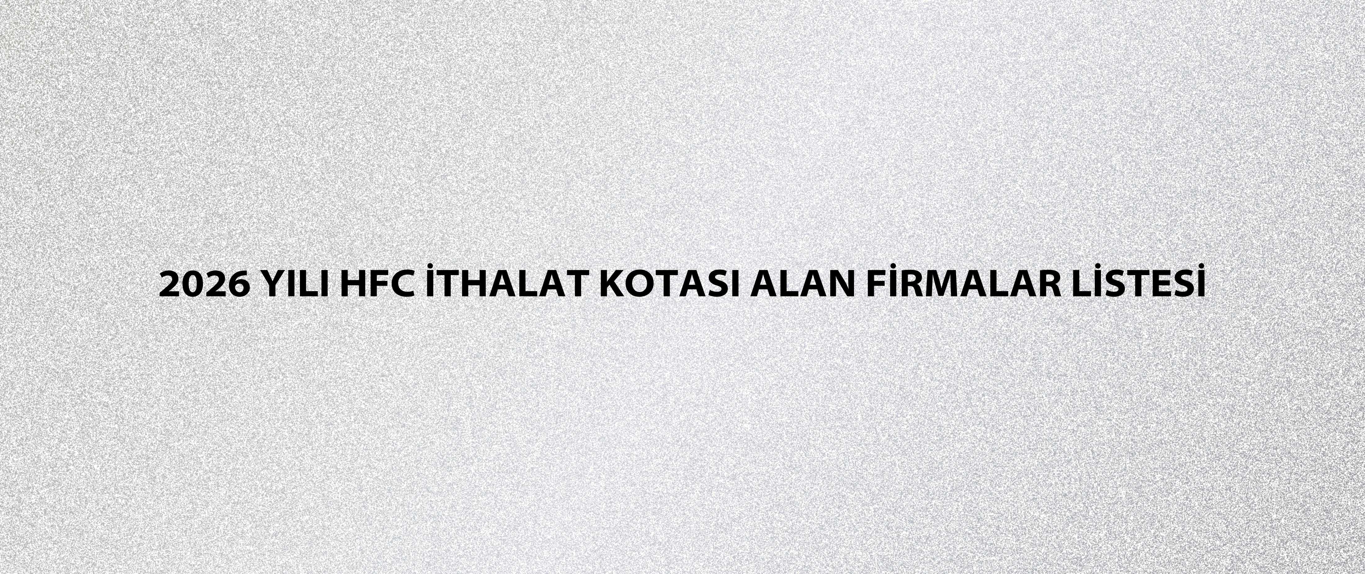 2026 Yılı HFC İthalat Kotası Alan Firmalar Listesi
