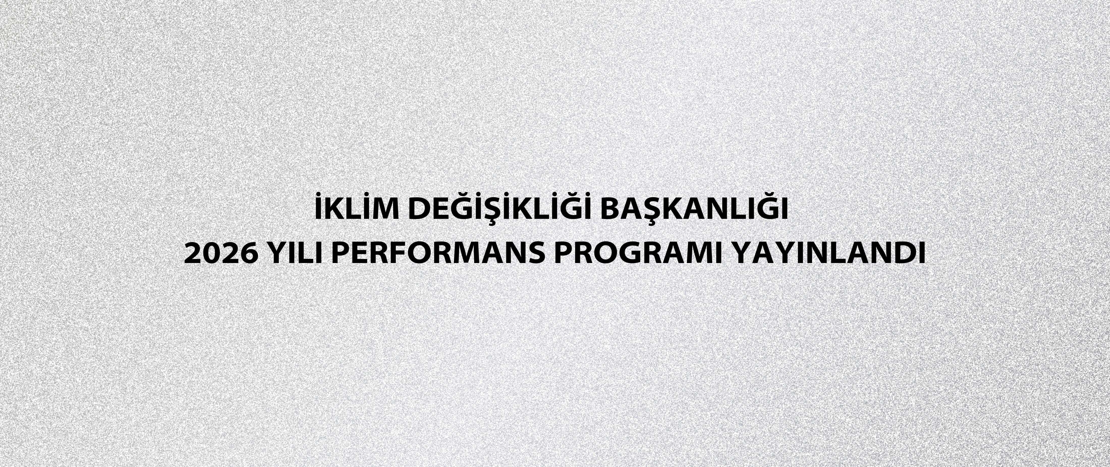 İklim Değişikliği Başkanlığı 2026 Yılı Performans Programı Yayınlandı