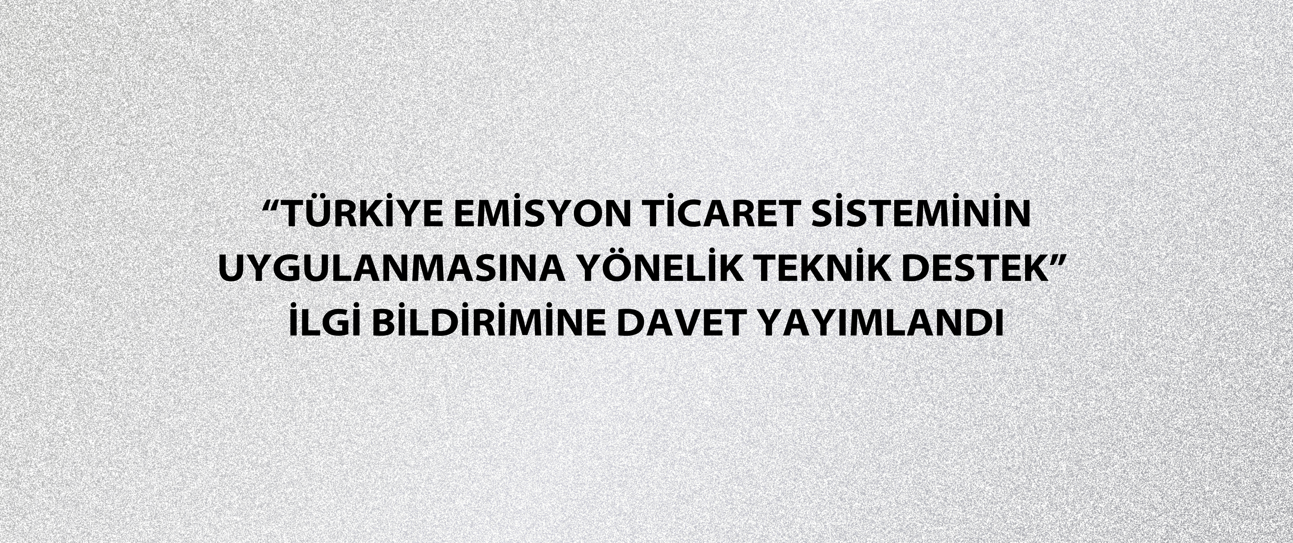 “Türkiye Emisyon Ticaret Sisteminin Uygulanmasına Yönelik Teknik Destek” İlgi Bildirimine Davet Yayımlandı