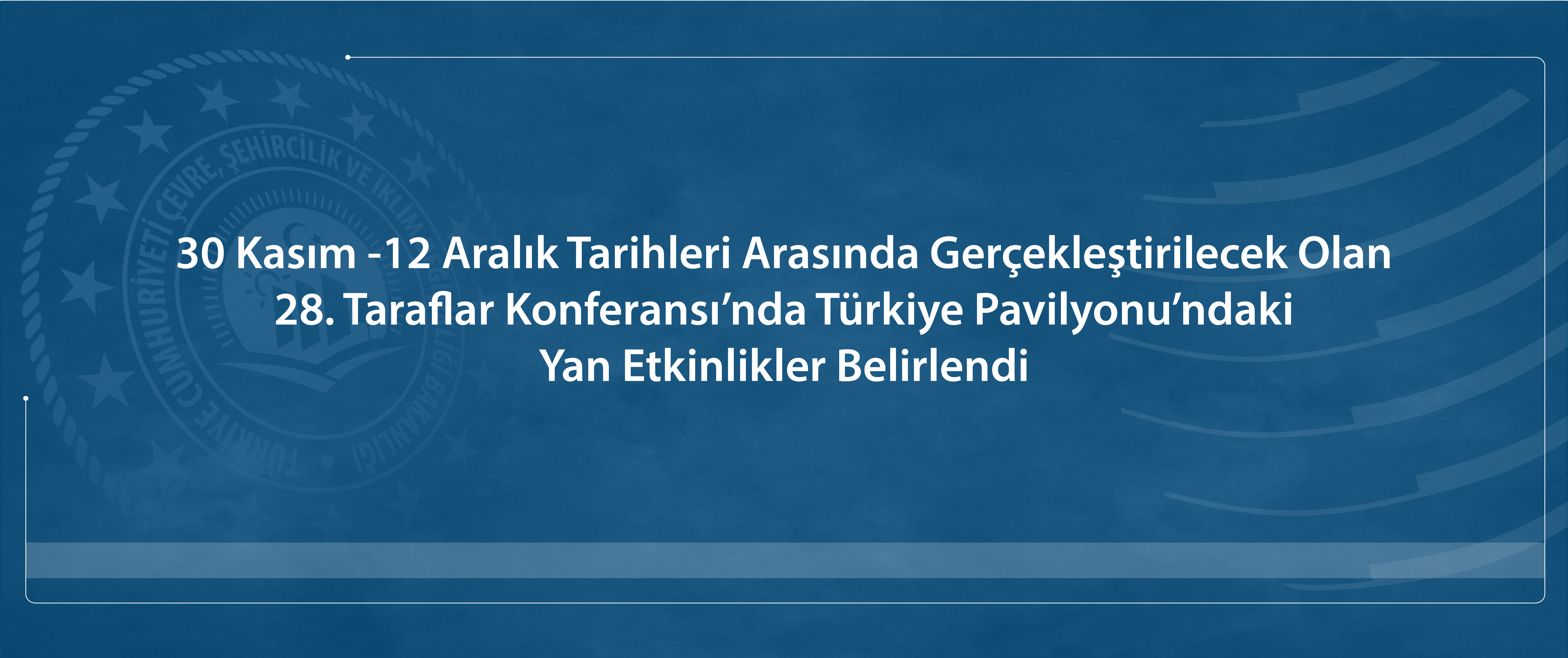 28. Taraflar Konferansı’nda Türkiye Pavilyonu'nda Gerçekleştirilecek Yan Etkinlikler Belirlendi.