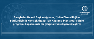 Bangladeş Heyeti Başkanlığımıza, “İklim Dirençliliği ve Sürdürülebilir Kentsel Altyapı İçin Katılımcı Planlama” eğitim programı kapsamında bir çalışma ziyareti gerçekleştirdi