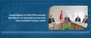 Başkanlığımız ve ASELSAN arasında dijitalleşme ve teknoloji konularında olası iş birlikleri istişare edildi