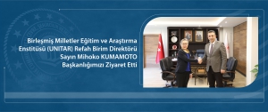 Birleşmiş Milletler Eğitim ve Araştırma Enstitüsü (UNITAR) Refah Birim Direktörü Sayın Mihoko KUMAMOTO Başkanlığımızı Ziyaret Etti