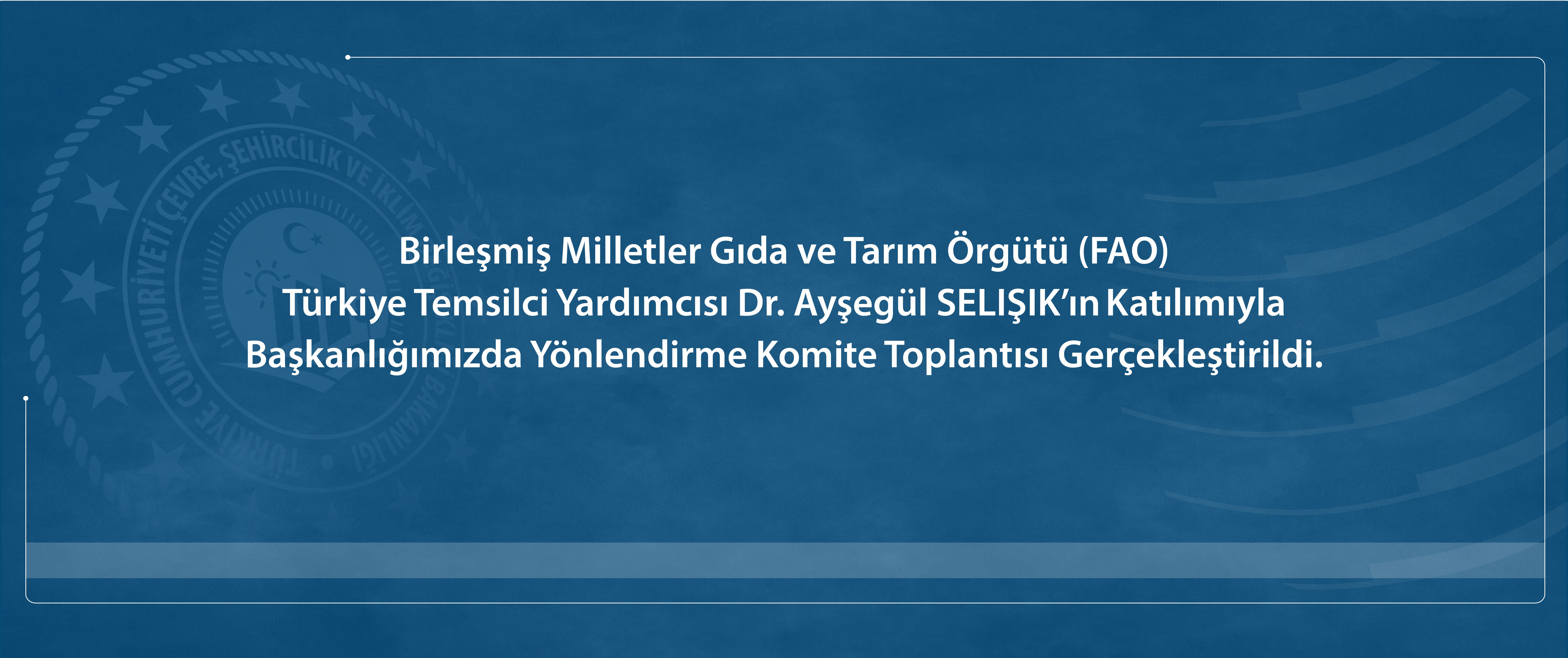 Birleşmiş Milletler Gıda ve Tarım Örgütü (FAO) Türkiye Temsilci Yardımcısı Dr. Ayşegül SELIŞIK’ın katılımıyla Başkanlığımızda Yönlendirme Komite Toplantısı Gerçekleştirildi