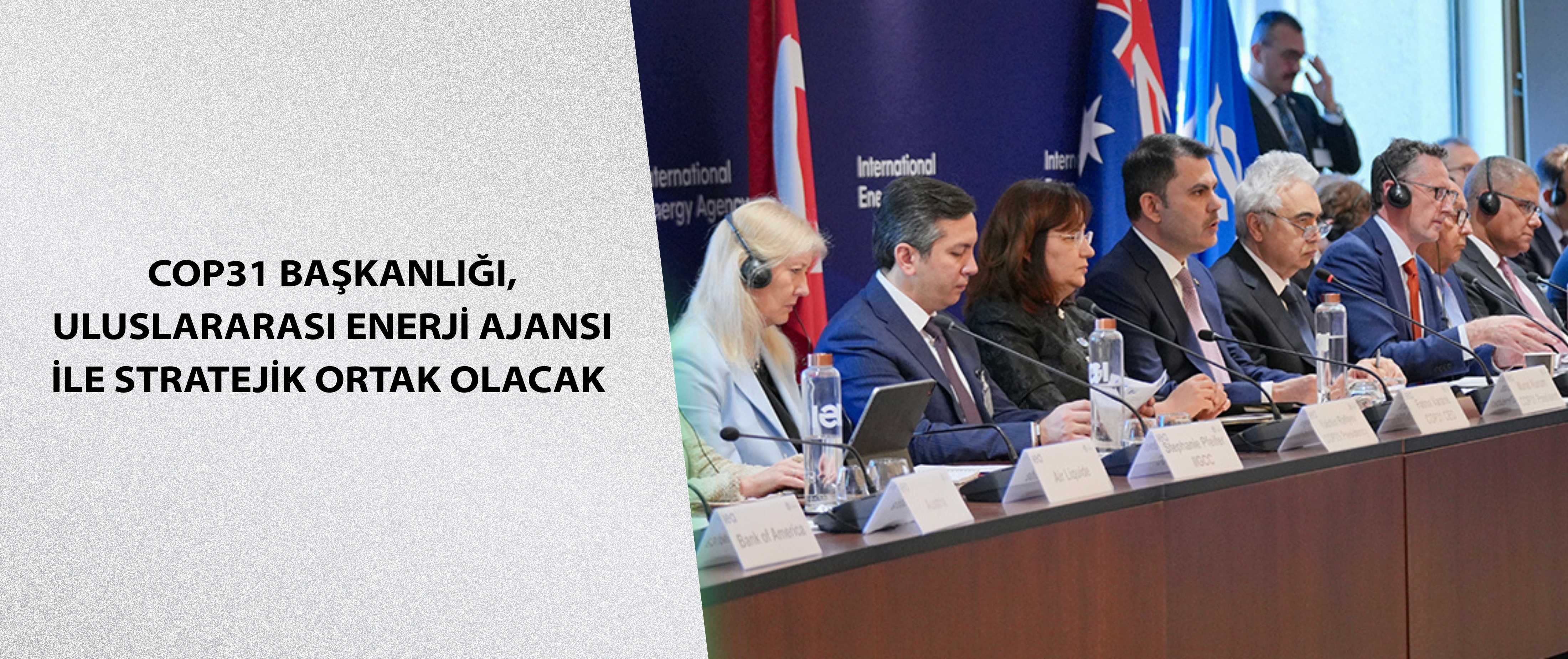 COP31 BAŞKANLIĞI, ULUSLARARASI ENERJİ AJANSI İLE STRATEJİK ORTAK OLACAK