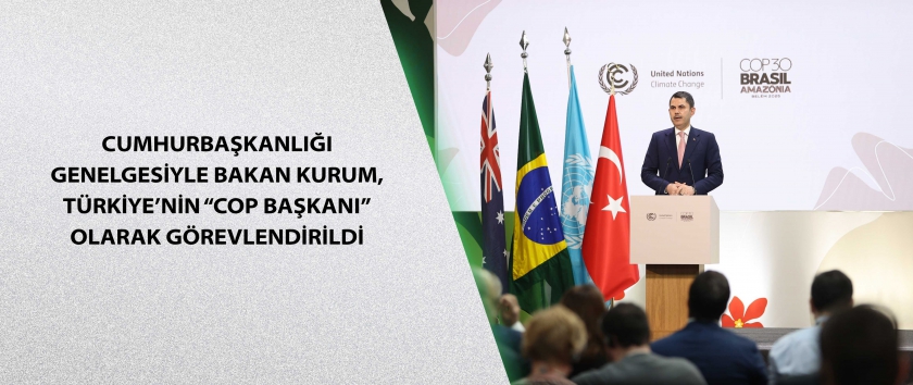 CUMHURBAŞKANLIĞI GENELGESİYLE BAKAN KURUM, TÜRKİYE’NİN “COP BAŞKANI” OLARAK GÖREVLENDİRİLDİ