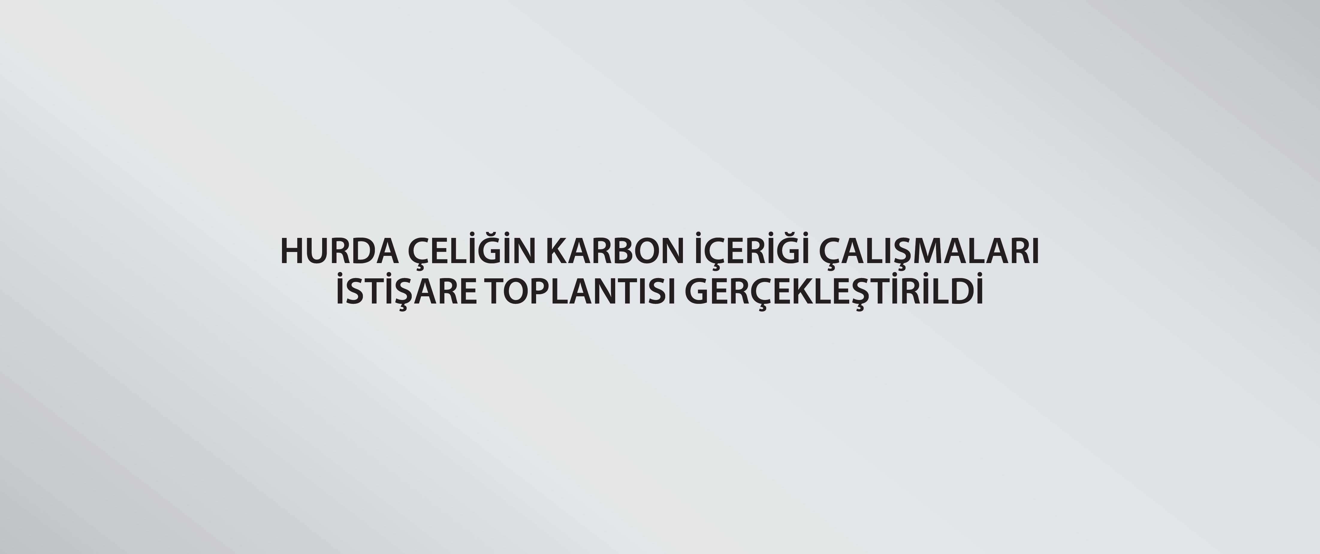 Hurda Çeliğin Karbon İçeriği Çalışmaları İstişare Toplantısı Gerçekleştirildi