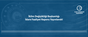 İklim Değişikliği Başkanlığı İdare Faaliyet Raporu Yayınlandı! 