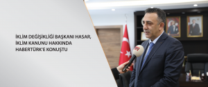 İklim Değişikliği Başkanı Hasar, iklim kanunu hakkında Habertürk’e konuştu