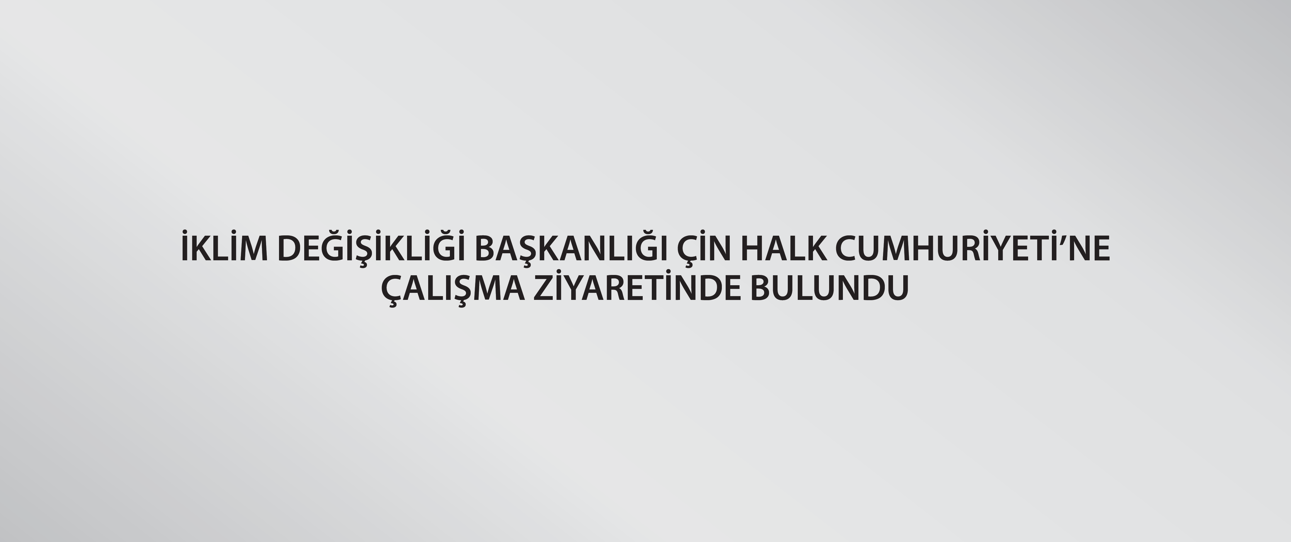 İklim Değişikliği Başkanlığı Çin Halk Cumhuriyeti’ne çalışma ziyaretinde bulundu