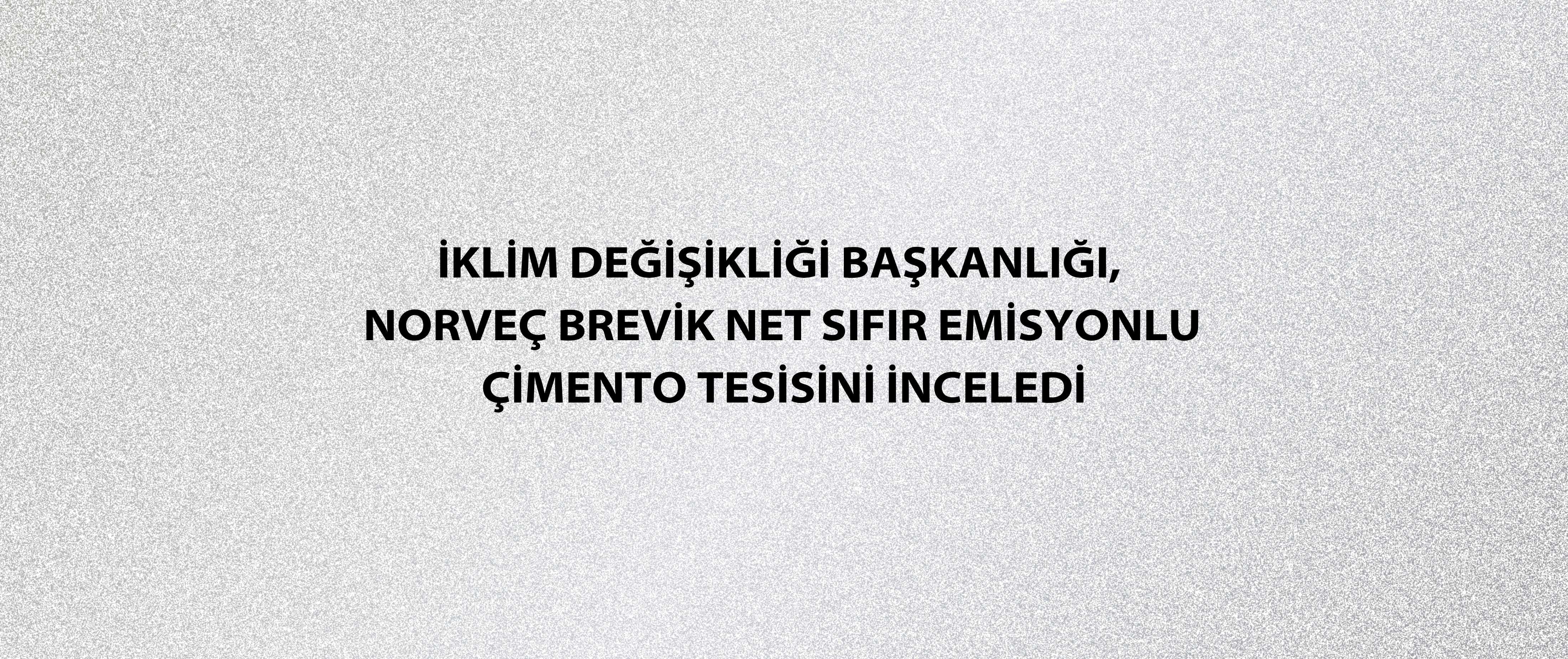 İklim Değişikliği Başkanlığı, Norveç Brevik Net Sıfır Emisyonlu Çimento Tesisini inceledi