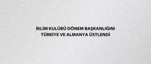 İklim Kulübü Dönem Başkanlığını Türkiye ve Almanya üstlendi