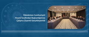 Özbekistan Cumhuriyeti Heyeti Tarafından Başkanlığımıza Çalışma Ziyareti Gerçekleştirildi
