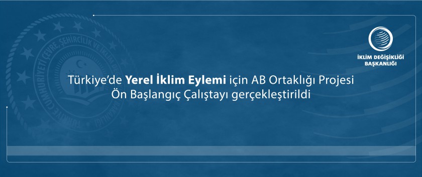 Türkiye’de Yerel İklim Eylemi için AB Ortaklığı Projesi Ön Başlangıç Çalıştayı gerçekleştirildi