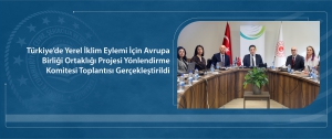 Türkiye’de Yerel İklim Eylemi İçin Avrupa Birliği Ortaklığı Projesi Yönlendirme Komitesi Toplantısı Gerçekleştirildi