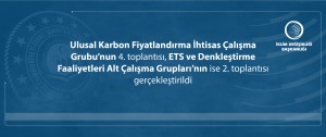 Ulusal Karbon Fiyatlandırma İhtisas Çalışma Grubu’nun 4. toplantısı, ETS ve Denkleştirme Faaliyetleri Alt Çalışma Grupları’nın ise 2. toplantısı gerçekleştirildi