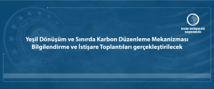 Yeşil Dönüşüm ve Sınırda Karbon Düzenleme Mekanizması Bilgilendirme ve İstişare Toplantıları gerçekleştirilecek